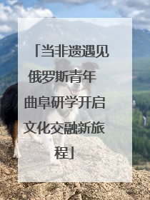 当非遗遇见俄罗斯青年 曲阜研学开启文化交融新旅程