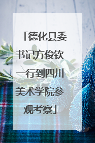 德化县委书记方俊钦一行到四川美术学院参观考察