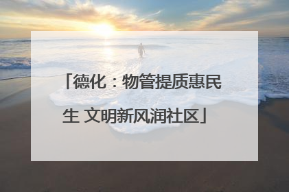 德化：物管提质惠民生 文明新风润社区