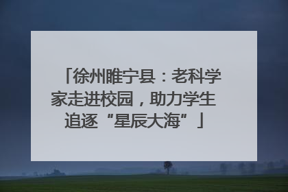 徐州睢宁县：老科学家走进校园，助力学生追逐“星辰大海”