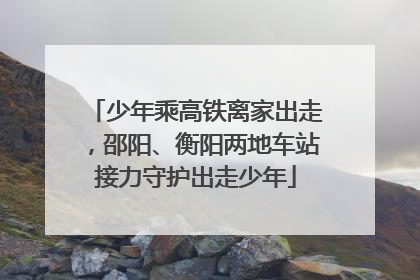 少年乘高铁离家出走，邵阳、衡阳两地车站接力守护出走少年