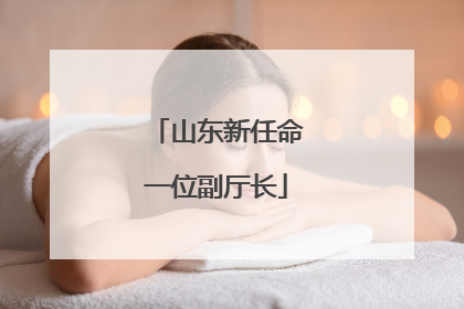 山东新任命一位副厅长