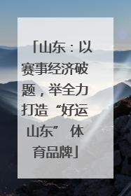 山东：以赛事经济破题，举全力打造“好运山东” 体育品牌