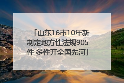 山东16市10年新制定地方性法规905件 多件开全国先河