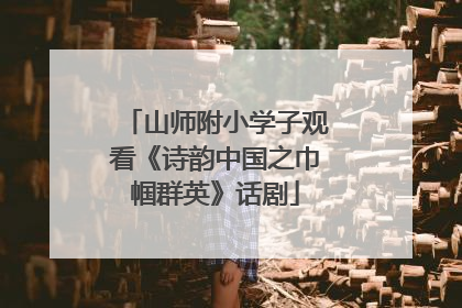 山师附小学子观看《诗韵中国之巾帼群英》话剧