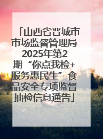 山西省晋城市市场监督管理局2025年第2期“你点我检+服务惠民生”食品安全专项监督抽检信息通告