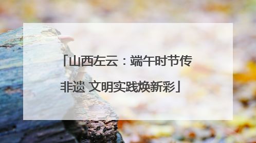 山西左云：端午时节传非遗 文明实践焕新彩
