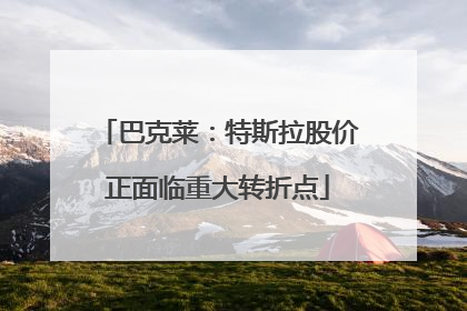 巴克莱：特斯拉股价正面临重大转折点