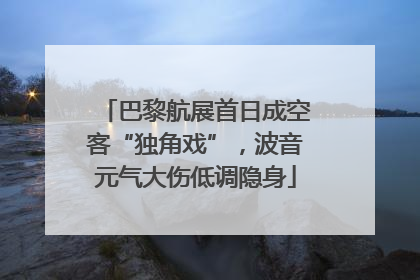 巴黎航展首日成空客“独角戏”，波音元气大伤低调隐身