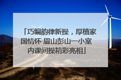 巧编韵律新操，厚植家国情怀 眉山彭山一小室内课间操精彩亮相