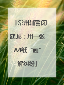 常州辅警闵建龙：用一张A4纸“画”解纠纷