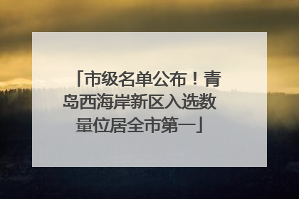 市级名单公布！青岛西海岸新区入选数量位居全市第一