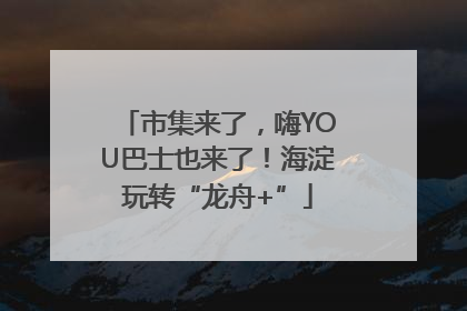 市集来了，嗨YOU巴士也来了！海淀玩转“龙舟+”