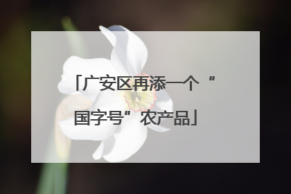 广安区再添一个“国字号”农产品