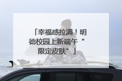幸福感拉满！明德校园上新端午“限定皮肤”