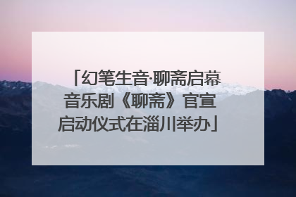 幻笔生音·聊斋启幕 音乐剧《聊斋》官宣启动仪式在淄川举办
