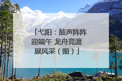 弋阳：鼓声阵阵迎端午 龙舟竞渡展风采（图）