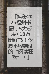 揭秘2025福州书展，5大板块+10万册好书！今夏不容错过的“阅读狂欢”！