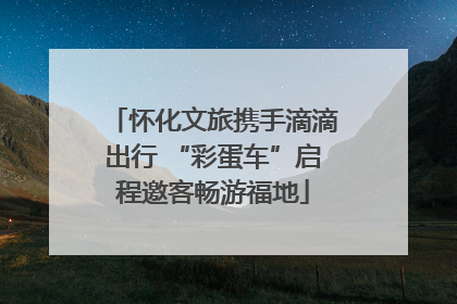怀化文旅携手滴滴出行 “彩蛋车”启程邀客畅游福地