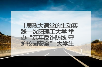 思政大课堂的生动实践—沈阳理工大学 举办“筑牢反诈防线 守护校园安全” 大学生反诈情景剧展演活动