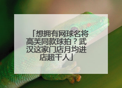 想拥有网球名将高芙同款球拍？武汉这家门店月均进店超千人