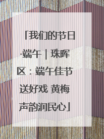 我们的节日·端午｜珠晖区：端午佳节送好戏 黄梅声韵润民心