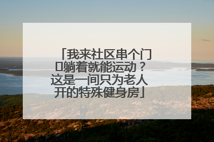 我来社区串个门⑯躺着就能运动？这是一间只为老人开的特殊健身房