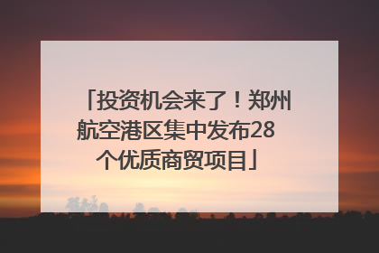 投资机会来了！郑州航空港区集中发布28个优质商贸项目