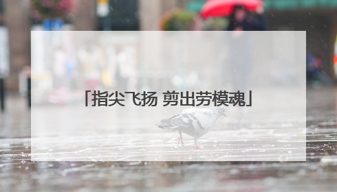 指尖飞扬 剪出劳模魂