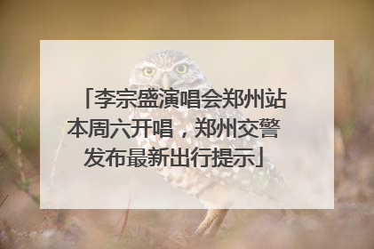 李宗盛演唱会郑州站本周六开唱，郑州交警发布最新出行提示