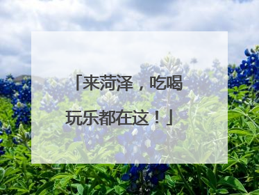 来菏泽，吃喝玩乐都在这！