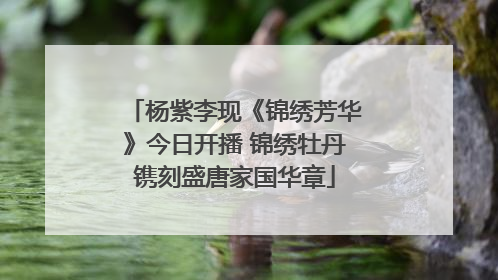 杨紫李现《锦绣芳华》今日开播 锦绣牡丹镌刻盛唐家国华章