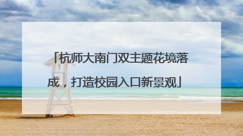 杭师大南门双主题花境落成，打造校园入口新景观