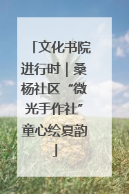 文化书院进行时｜桑杨社区“微光手作社”童心绘夏韵