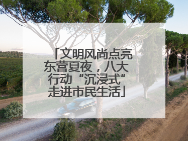 文明风尚点亮东营夏夜，八大行动“沉浸式”走进市民生活
