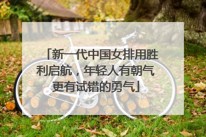 新一代中国女排用胜利启航，年轻人有朝气更有试错的勇气
