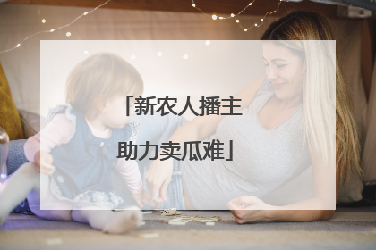 新农人播主 助力卖瓜难