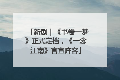 新剧｜《书卷一梦》正式定档，《一念江南》官宣阵容