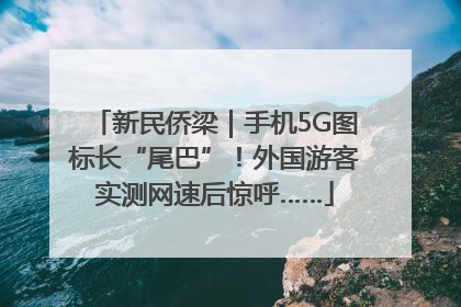 新民侨梁｜手机5G图标长“尾巴”！外国游客实测网速后惊呼……