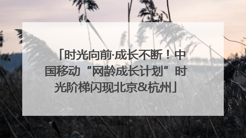 时光向前·成长不断！中国移动“网龄成长计划”时光阶梯闪现北京&杭州