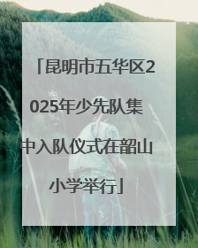 昆明市五华区2025年少先队集中入队仪式在韶山小学举行