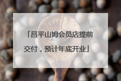昌平山姆会员店提前交付，预计年底开业