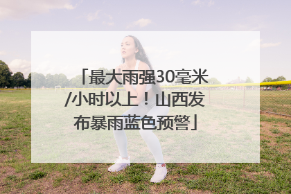 最大雨强30毫米/小时以上！山西发布暴雨蓝色预警