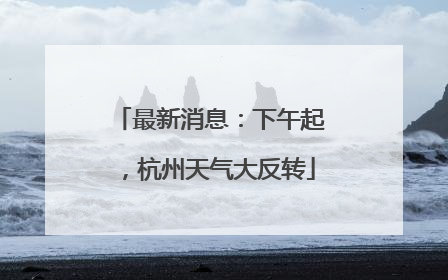 最新消息：下午起，杭州天气大反转
