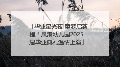 毕业星光夜 童梦启新程！泉港幼儿园2025届毕业典礼温情上演