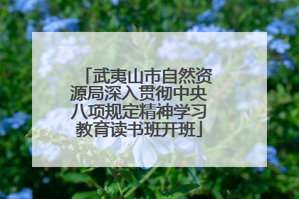 武夷山市自然资源局深入贯彻中央八项规定精神学习教育读书班开班