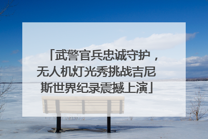 武警官兵忠诚守护，无人机灯光秀挑战吉尼斯世界纪录震撼上演