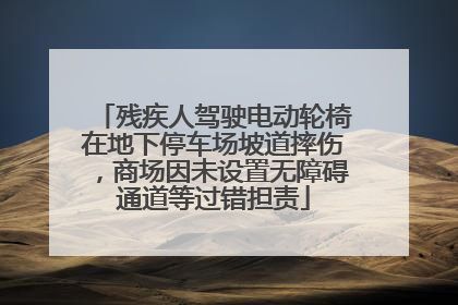 残疾人驾驶电动轮椅在地下停车场坡道摔伤，商场因未设置无障碍通道等过错担责