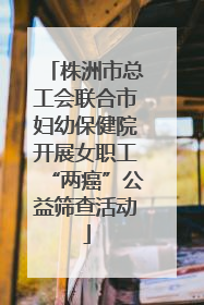 株洲市总工会联合市妇幼保健院开展女职工“两癌”公益筛查活动