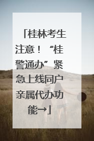 桂林考生注意！“桂警通办”紧急上线同户亲属代办功能→
